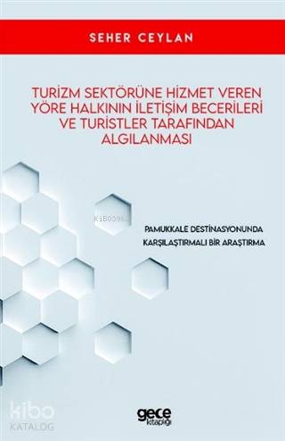 Turizm Sektörüne Hizmet Veren Yöre Halkının İletişim Becerileri ve Turistler Tarafından Algılanması; Pamukkale Destinasyonunda Karşılaştırmalı Bir Araştırma