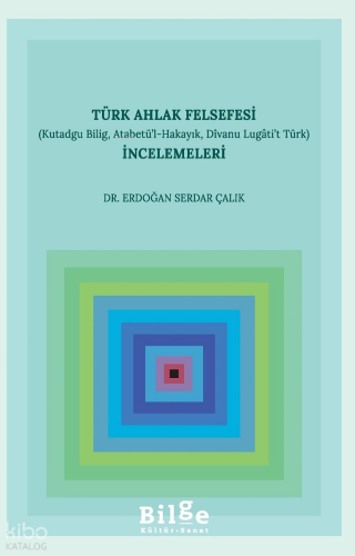 Türk Ahlak Felsefesi İncelemeleri (Kutadgu Bilig, Atabetü’l-Hakayık, Divanu Lugâti’t Türk)