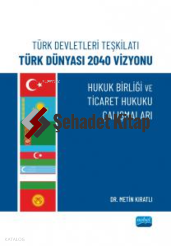 Türk Devletleri Teşkilatı Türk Dünyası 2040 Vizyonu ;Hukuk Birliği Ve Ticaret Hukuku Çalışmaları