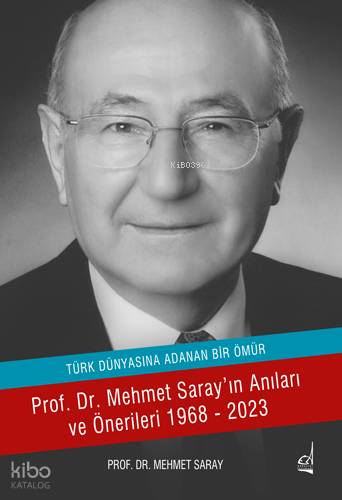 Türk Dünyasına Adanan Ömür ;Prof. Dr. Mehmet Saray'ın Anıları ve Önerileri 1968-2023