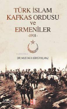 Türk İslam Kafkas Ordusu ve Ermeniler 1918