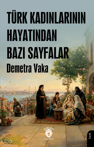 Türk Kadınlarının Hayatından Bazı Sayfalar | Demetra Vaka | Dorlion Ya