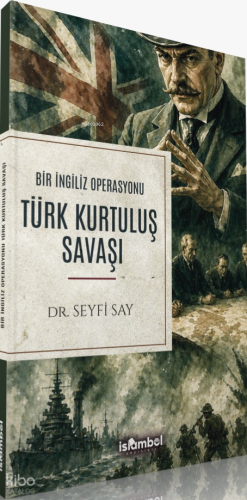 Türk Kurtuluş Savaşı;Bir İngiliz Operasyonu | Seyfi Say | İslâmbol Yay