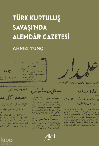 Türk Kurtuluş Savaşı’nda Alemdâr Gazetesi | Ahmet Tunç | Aktif Yayınev