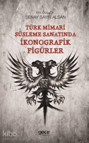 Türk Mimamri Süsleme Sanatında İkonografik Figürler | Şenay Sayın Alsa