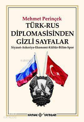 Türk-Rus Diplomasisinden Gizli Sayfalar; Siyaset - Askeriye - Ekonomi - Kültür - Bilim - Spor