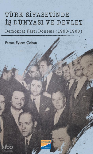 Türk Siyasetinde İş Dünyası ve Devlet;Demokrat Parti Dönemi (1950-1960)