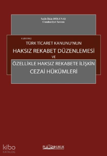 Türk Ticaret Kanunu'nun Haksız Rekabet Düzenlemesi ve Özellikle Haksız Rekabete İlişkin Cezai Hükümleri