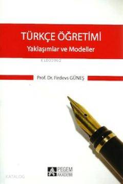 Türkçe Öğretimi - Yaklaşımlar ve Modeller | Firdevs Güneş | Pegem Akad