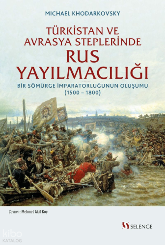 Türkistan ve Avrasya Steplerinde Rus Yayılmacılığı; Bir Sömürge İmparatorluğunun Oluşumu (1500 -1800)
