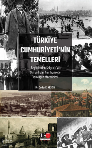 Türkiye Cumhuriyeti'nin Temelleri;Beyliklerden Selçuklu’ya, Osmanlı’dan Cumhuriyet’e Varoluşun Mücadelesi
