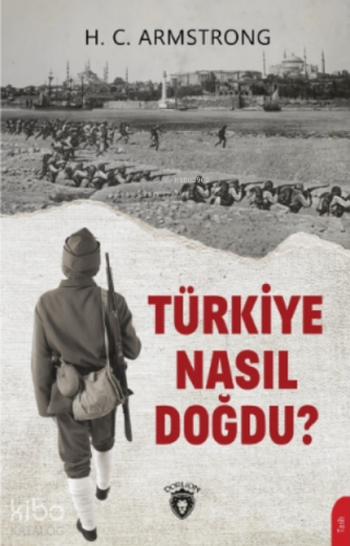 Türkiye Nasıl Doğdu ? | H.C. Armstrong | Dorlion Yayınevi