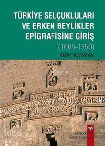 Türkiye Selçukluları ve Erken Beylikler Epigrafisine Giriş; 1065-1350