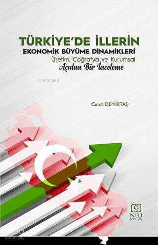 Türkiye'de İllerin Ekonomik Büyüme Dinamikleri Üretim, Coğrafya ve Kurumsal Açıdan Bir İnceleme