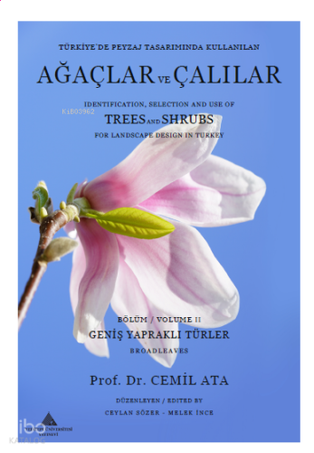 Türkiye'de Peyzaj Tasarımında Kullanılan Ağaçlar Ve Çalılar Bölüm 2 - Geniş Yapraklı Türler;Identification, Selection and Use of Trees and Shrubs For Landscape Design in Turkey Volume II Broadleaves