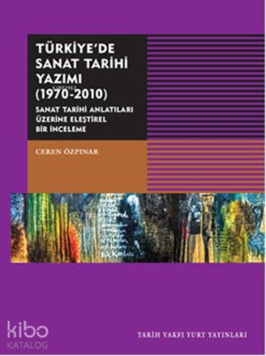Türkiye'de Sanat Tarihi Yazımı 1970-2010; Sanat Tarihi Antatıları Üzerine Eleştirel Bir İnceleme