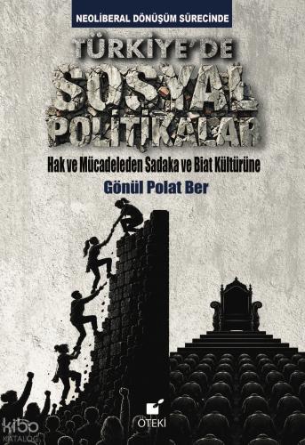 Türkiye'de Sosyal Politikalar;Hak ve Mücadeleden Sadaka ve Biat Kültürüne