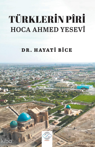 Türklerin Piri Hoca Ahmed Yesevi | Hayati Bice | Post Yayınevi