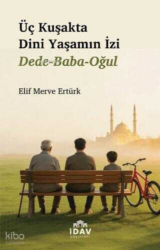 Üç Kuşakta Dini Yaşamanın İzi;Dede-Baba-Oğul | Kolektif | İdav Yayınla