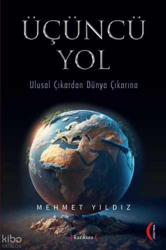 Üçüncü Yol ;Ulusal Çıkardan Dünya Çıkarına | Mehmet Yıldız | Kırmızı Y