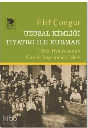 Ulusal Kimliği Tiyatro ile Kurmak - Türk Tiyatrosunun Kimlik İnşasındaki İşlevi
