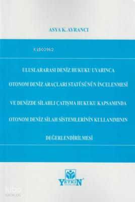 Uluslararası Deniz Hukuku Uyarınca Otonom Deniz Araçları Statüsünün İncelenmesi ve Denizde Silahlı Çatışma Hukuku Kapsamında;Otonom Deniz Silah Sistemlerinin Kullanımının Değerlendirilmesi