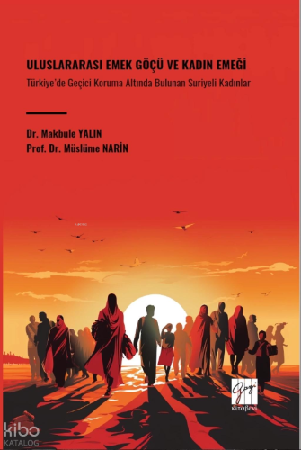 Uluslararası Emek Göçü Ve Kadın Emeği Türkiye’de Geçici Koruma Altında Bulunan Suriyeli Kadınlar