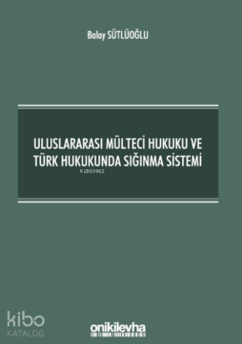 Uluslararası Mülteci Hukuku ve Türk Hukukunda Sığınma Sistemi