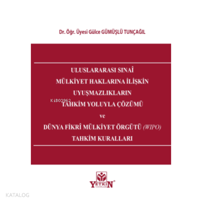 Uluslararası Sınai Mülkiyet Haklarına İlişkin Uyuşmazlıkların Tahkim Yoluyla Çözümü ve Dünya Fikri Mülkiyet Örgütü (Wipo) Tahkim Kuralları