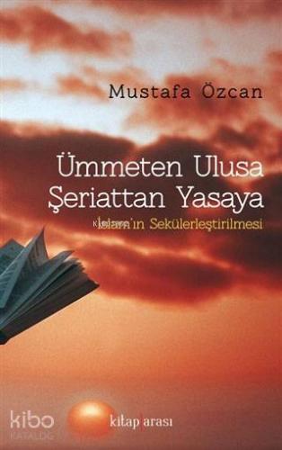 Ümmeten Ulusa Şeriattan Yasaya; İslam'ın Sekülerleştirilmesi