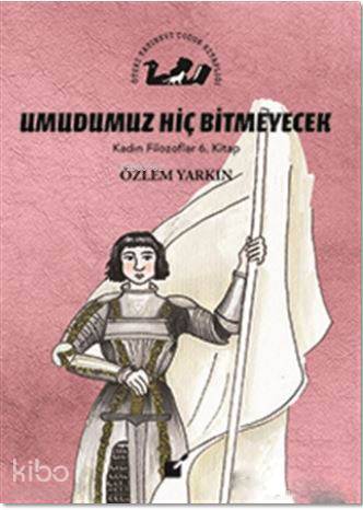 Umudumuz Hiç Bitmeyecek - Kadın Filozoflar 6. Kitap