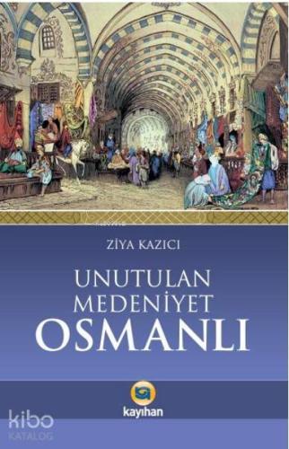 Unutulan Medeniyet Osmanlı | Ziya Kazıcı | Kayıhan Yayınları
