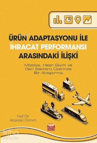 Ürün Adaptasyonu İle İhracat Performansı Arasındaki İlişki; Mobilya, Hazır Giyim ve Deri Sektörü Üzerinde Bir Araştırma