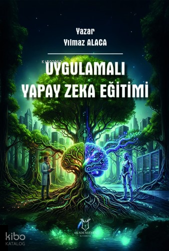 Uygulamalı Yapay Zeka Eğitimi | Yılmaz Alaca | Akademisyen Kitabevi