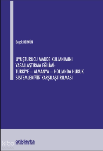 Uyuşturucu Madde Kullanımını Yasallaştırma Eğilimi:; Türkiye - Almanya - Hollanda Hukuk Sistemlerinin Karşılaştırılması