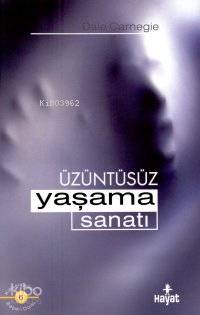 Üzüntüsüz Yaşama Sanatı | Dale Carnegie | Hayat Yayınları
