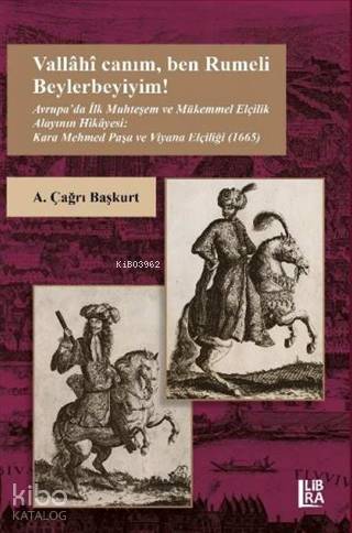 Vallahi Canım Ben Rumeli Beylerbeyiyim! Avrupa'da İlk Muhteşem ve Mükemmel Elçilik Alayının Hikayesi; Kara Mehmed Paşa ve Viyana Elçiliği (1665)