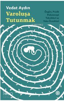 Varoluşa Tutunmak; Özgün, Pratik Psikoterapi Teknikleri ve Vaka Örnekleri
