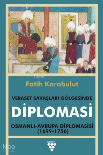 Veraset Savaşları Gölgesinde Diplomasi;Osmanlı - Avrupa Diplomasisi (1699-1736)