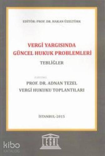 Vergi Yargısında Güncel Hukuk Problemleri- Tebliğler; Prof. Dr. Adnan TEZEL Vergi Hukuku Toplantıları