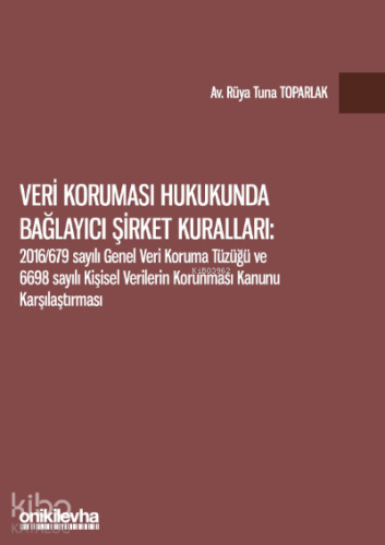 Veri Koruması Hukukunda Bağlayıcı Şirket Kuralları;2016/679 Sayılı Genel Veri Koruma Tüzüğü ve 6698 Sayılı Kişisel Verilerin Korunması Kanunu Karşılaştırması