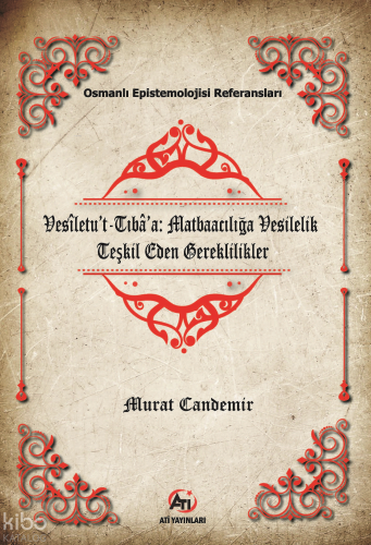 Vesîletu’t-Tıbâ’a: Matbaacılığa Vesilelik Teşkil Eden Gereklilikler;Osmanlı Epistemelojisi Referansları