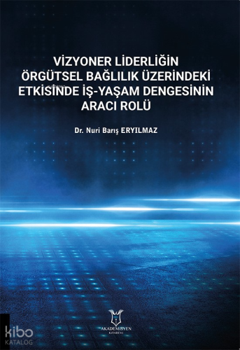 Vizyoner Liderliğin Örgütsel Bağlılık Üzerindeki Etkisinde  İş-Yaşam Dengesinin Aracı Rolü