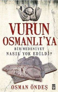 Vurun Osmanlı'ya; Bir Medeniyet Nasıl Yok Edildi?