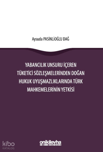 Yabancılık Unsuru İçeren Tüketici Sözleşmelerinden Doğan Hukuk Uyuşmazlıklarında Türk Mahkemelerinin Yetkisi