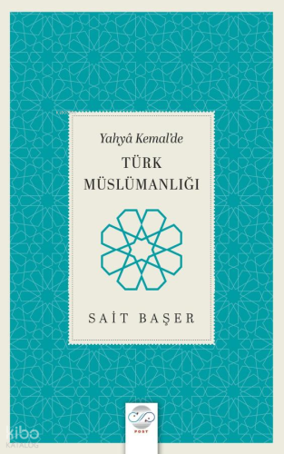 Yahyâ Kemal’de Türk Müslümanlığı | Sait Başer | Post Yayınevi
