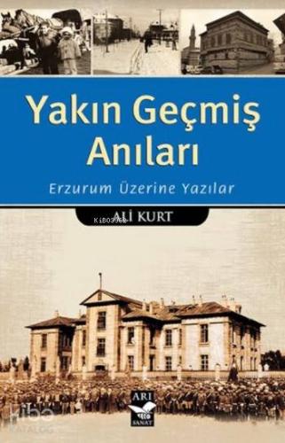 Yakın Geçmiş Anıları; Erzurum Üzerine Yazılar