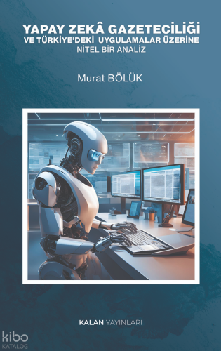 Yapay Zekâ Gazeteciliği;Ve Türkiye'deki Uygulamalar Üzerine Nitel Bir Analiz