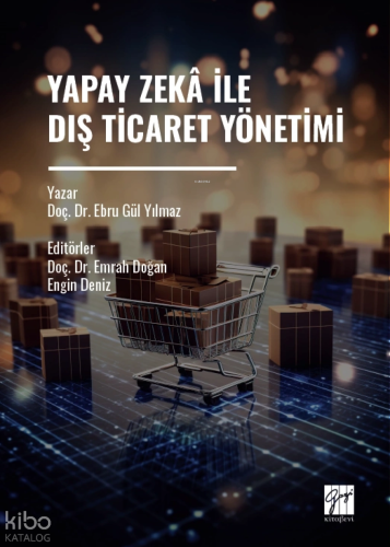 Yapay Zekâ İle Dış Ticaret Yönetimi | Ebru Gül Yılmaz | Gazi Kitabevi