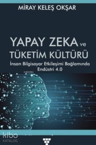 Yapay Zeka ve Tüketim Kültürü İnsan Bilgisayar Etkileşimi Bağlamında Endüstri 4.0